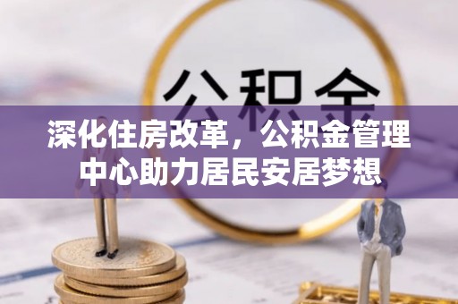峨山深化住房改革，公积金管理中心助力居民安居梦想