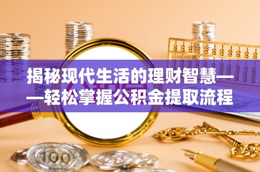 峨山揭秘现代生活的理财智慧——轻松掌握公积金提取流程的实用指南