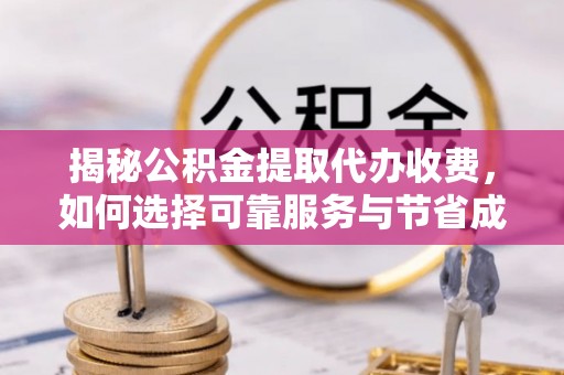 峨山揭秘公积金提取代办收费，如何选择可靠服务与节省成本？