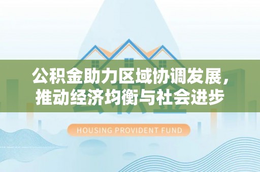 峨山公积金助力区域协调发展，推动经济均衡与社会进步