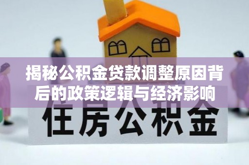 峨山揭秘公积金贷款调整原因背后的政策逻辑与经济影响