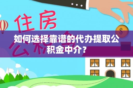 峨山如何选择靠谱的代办提取公积金中介？