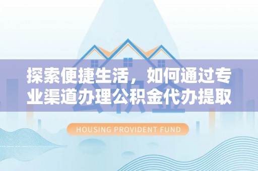峨山探索便捷生活，如何通过专业渠道办理公积金代办提取业务