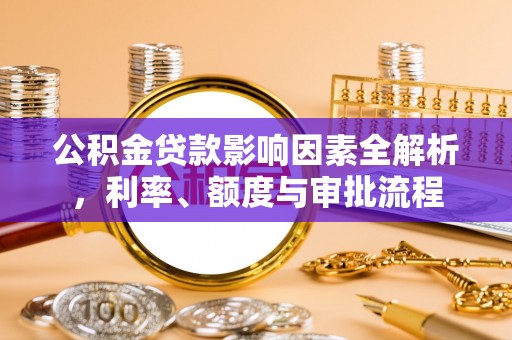 峨山公积金贷款影响因素全解析，利率、额度与审批流程