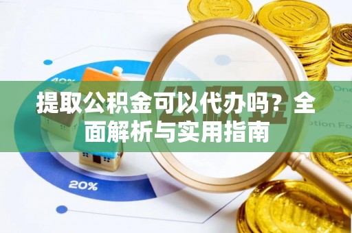 峨山提取公积金可以代办吗？全面解析与实用指南
