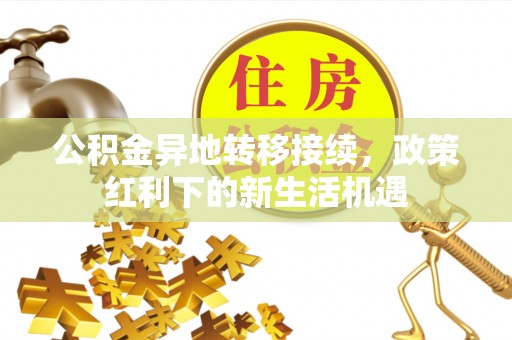 峨山公积金异地转移接续，政策红利下的新生活机遇