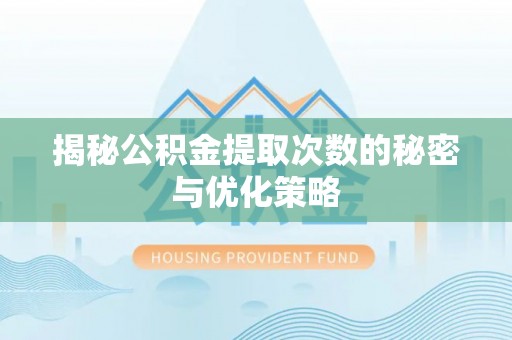 峨山揭秘公积金提取次数的秘密与优化策略