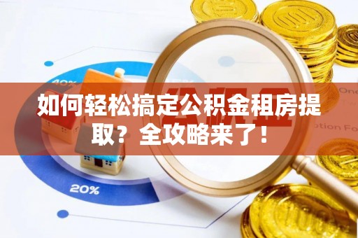 峨山如何轻松搞定公积金租房提取？全攻略来了！