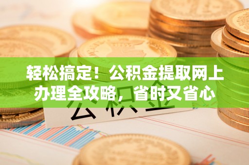 峨山轻松搞定！公积金提取网上办理全攻略，省时又省心