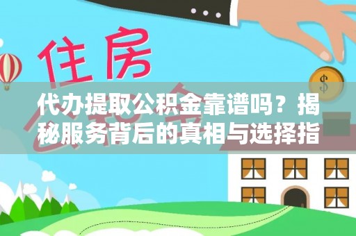 峨山代办提取公积金靠谱吗？揭秘服务背后的真相与选择指南