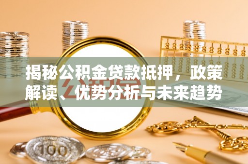峨山揭秘公积金贷款抵押，政策解读、优势分析与未来趋势