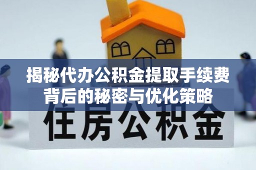 峨山揭秘代办公积金提取手续费背后的秘密与优化策略