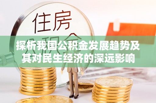 峨山探析我国公积金发展趋势及其对民生经济的深远影响