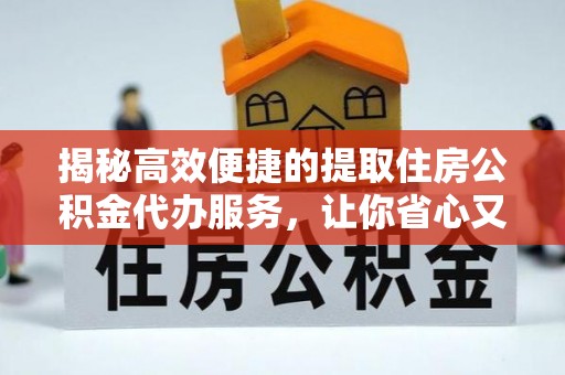 峨山揭秘高效便捷的提取住房公积金代办服务，让你省心又省力