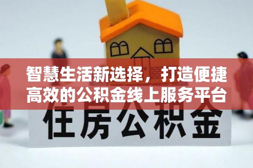 峨山智慧生活新选择，打造便捷高效的公积金线上服务平台