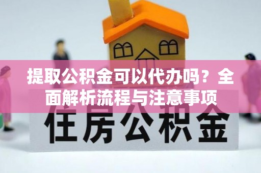 峨山提取公积金可以代办吗？全面解析流程与注意事项