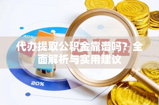 峨山代办提取公积金靠谱吗？全面解析与实用建议