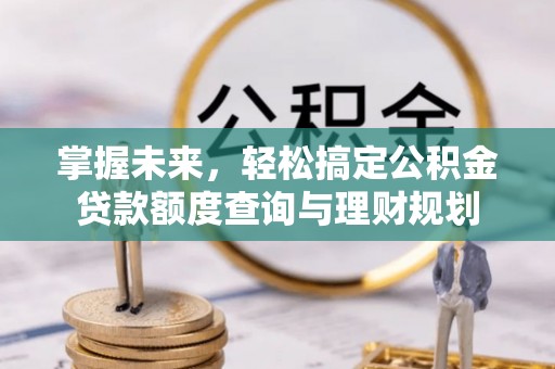 峨山掌握未来，轻松搞定公积金贷款额度查询与理财规划