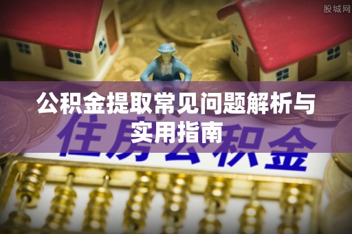 峨山公积金提取常见问题解析与实用指南