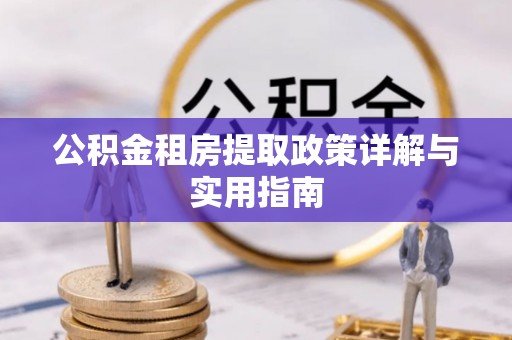 峨山公积金租房提取政策详解与实用指南
