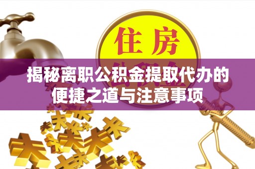 峨山揭秘离职公积金提取代办的便捷之道与注意事项