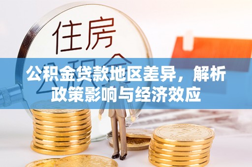 峨山公积金贷款地区差异，解析政策影响与经济效应