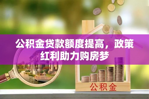 峨山公积金贷款额度提高，政策红利助力购房梦