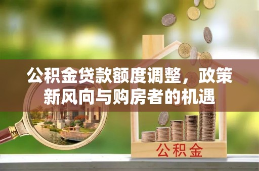 峨山公积金贷款额度调整，政策新风向与购房者的机遇