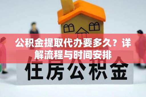 峨山公积金提取代办要多久？详解流程与时间安排