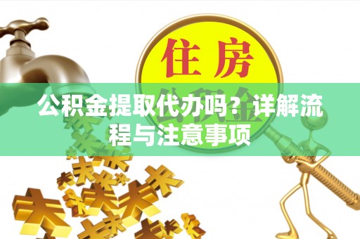 峨山公积金提取代办吗？详解流程与注意事项