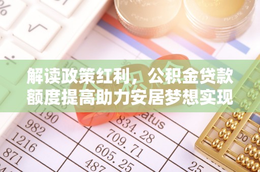 峨山解读政策红利，公积金贷款额度提高助力安居梦想实现