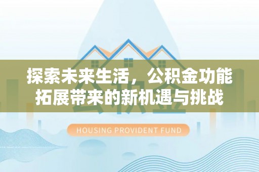 峨山探索未来生活，公积金功能拓展带来的新机遇与挑战