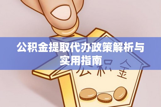 峨山公积金提取代办政策解析与实用指南