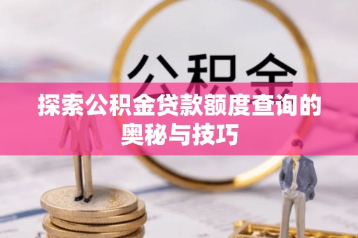 峨山探索公积金贷款额度查询的奥秘与技巧