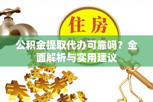 峨山公积金提取代办可靠吗？全面解析与实用建议