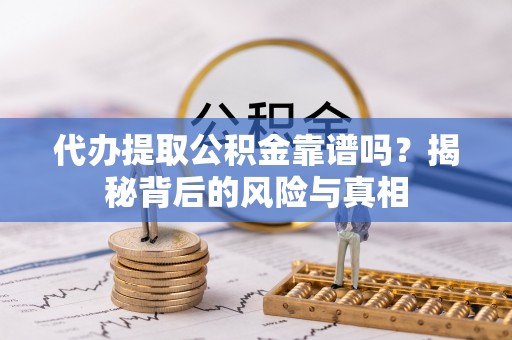 峨山代办提取公积金靠谱吗？揭秘背后的风险与真相