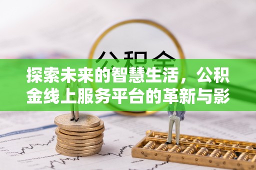 峨山探索未来的智慧生活，公积金线上服务平台的革新与影响