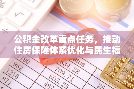 峨山公积金改革重点任务，推动住房保障体系优化与民生福祉提升