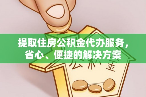 峨山提取住房公积金代办服务，省心、便捷的解决方案