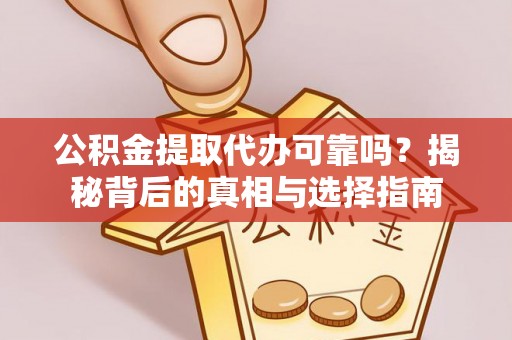 峨山公积金提取代办可靠吗？揭秘背后的真相与选择指南