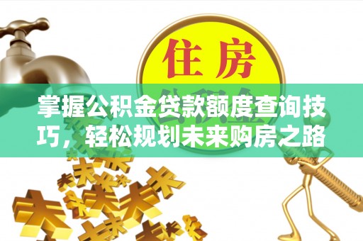 峨山掌握公积金贷款额度查询技巧，轻松规划未来购房之路