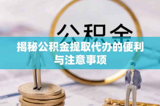 峨山揭秘公积金提取代办的便利与注意事项