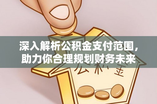 峨山深入解析公积金支付范围，助力你合理规划财务未来