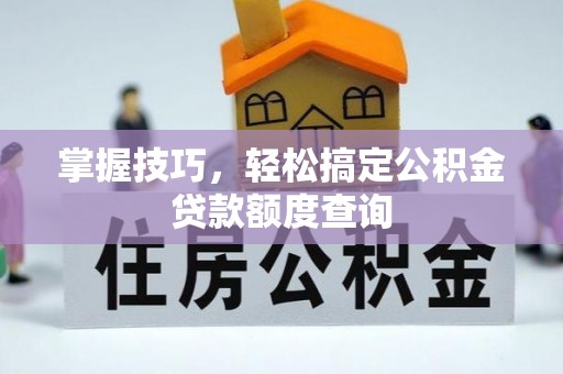 峨山掌握技巧，轻松搞定公积金贷款额度查询