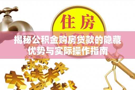 峨山揭秘公积金购房贷款的隐藏优势与实际操作指南