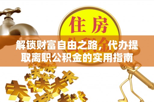 峨山解锁财富自由之路，代办提取离职公积金的实用指南