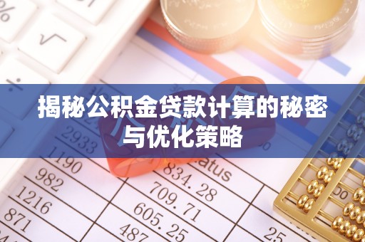 峨山揭秘公积金贷款计算的秘密与优化策略