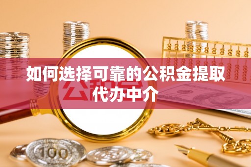 峨山如何选择可靠的公积金提取代办中介