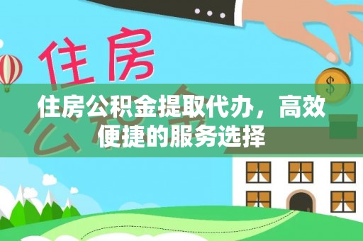 峨山住房公积金提取代办，高效便捷的服务选择