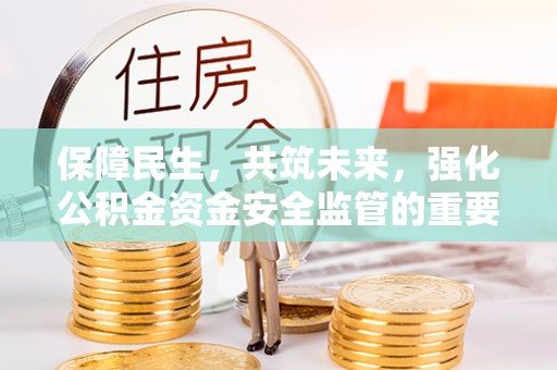 峨山保障民生，共筑未来，强化公积金资金安全监管的重要性